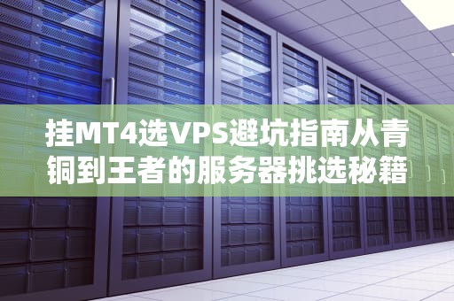 挂MT4选VPS避坑指南从青铜到王者的服务器挑选秘籍！