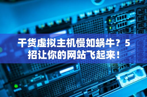 干货虚拟主机慢如蜗牛？5招让你的网站飞起来！