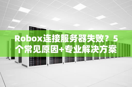 Robox连接服务器失败？5个常见原因+专业解决方案大揭秘！