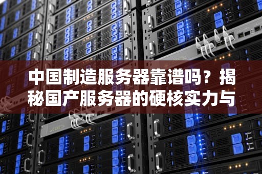 中国制造服务器靠谱吗？揭秘国产服务器的硬核实力与选购指南