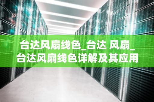 台达风扇线色_台达 风扇_台达风扇线色详解及其应用