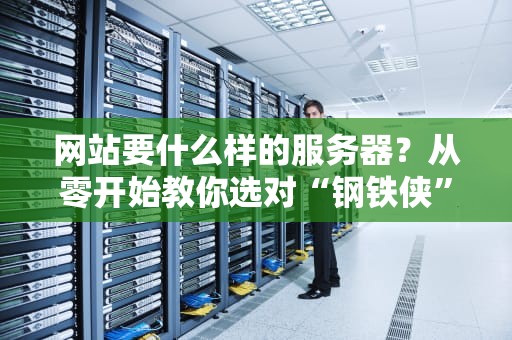 网站要什么样的服务器？从零开始教你选对“钢铁侠”战甲！