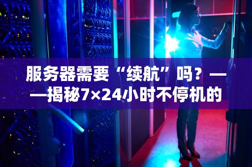 服务器需要“续航”吗？——揭秘7×24小时不停机的秘密