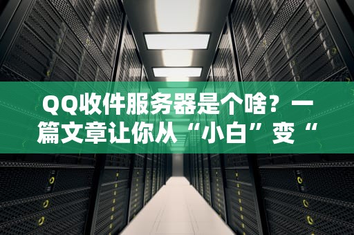 QQ收件服务器是个啥？一篇文章让你从“小白”变“大神”！