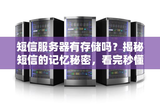 短信服务器有存储吗？揭秘短信的记忆秘密，看完秒懂！