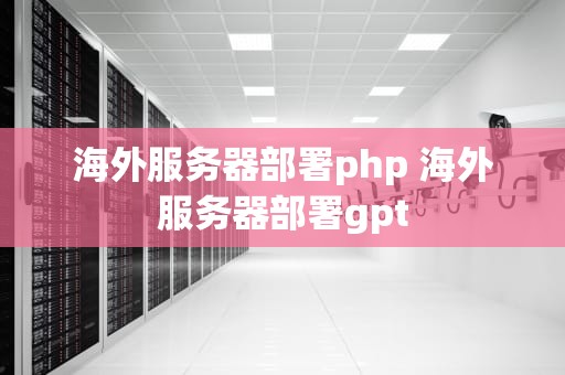 海外服务器部署php 海外服务器部署gpt