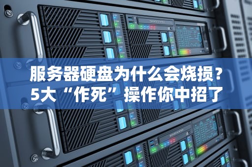 服务器硬盘为什么会烧损？5大“作死”操作你中招了吗？
