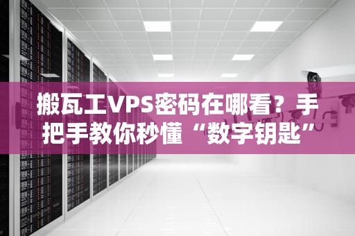 搬瓦工VPS密码在哪看？手把手教你秒懂“数字钥匙”藏哪儿了！