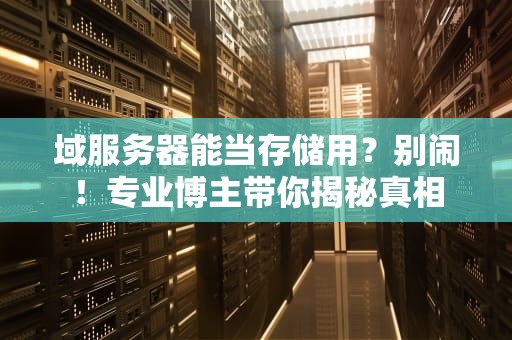 域服务器能当存储用？别闹！专业博主带你揭秘真相
