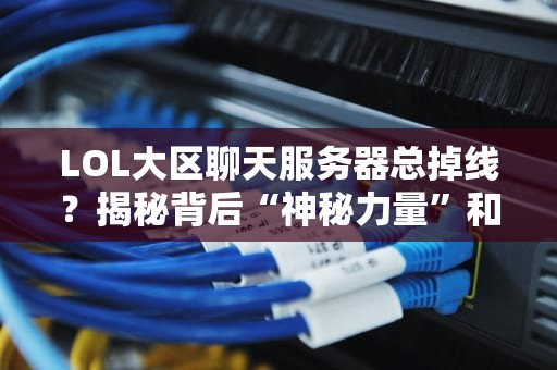 LOL大区聊天服务器总掉线？揭秘背后“神秘力量”和终极解决方案！