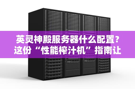 英灵神殿服务器什么配置？这份“性能榨汁机”指南让你秒变老司机！