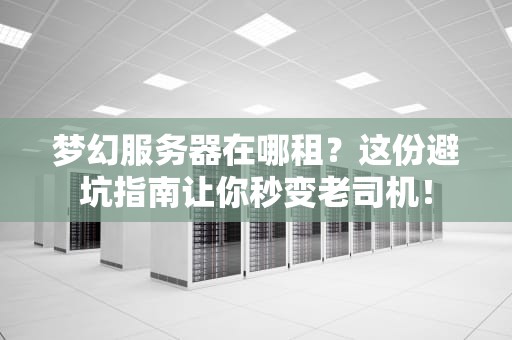梦幻服务器在哪租？这份避坑指南让你秒变老司机！
