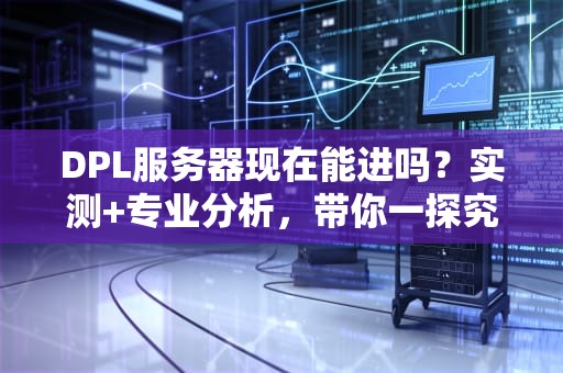DPL服务器现在能进吗？实测+专业分析，带你一探究竟！