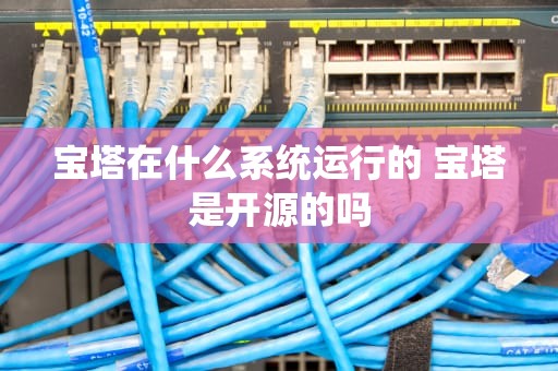 宝塔在什么系统运行的 宝塔是开源的吗