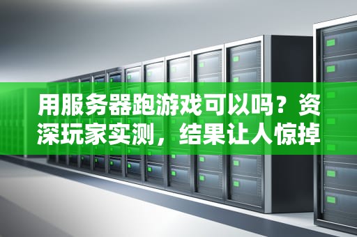 用服务器跑游戏可以吗？资深玩家实测，结果让人惊掉下巴！