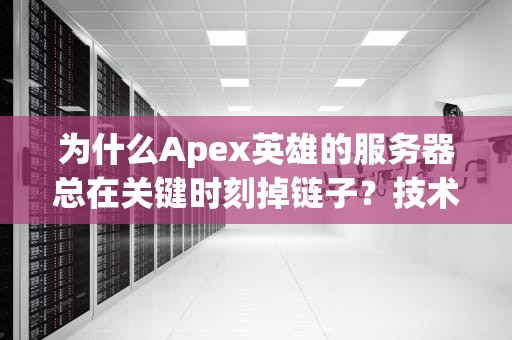 为什么Apex英雄的服务器总在关键时刻掉链子？技术宅带你扒一扒真相！