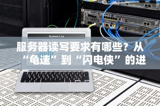 服务器读写要求有哪些？从“龟速”到“闪电侠”的进阶指南！