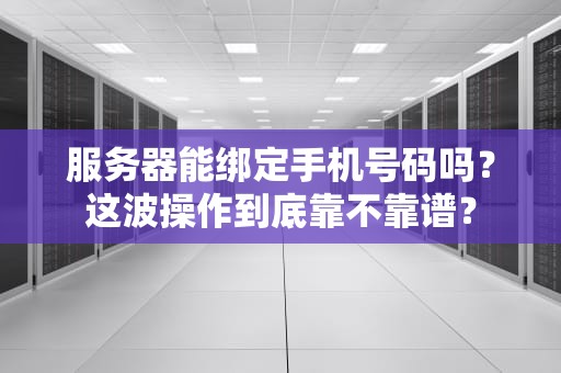 服务器能绑定手机号码吗？这波操作到底靠不靠谱？