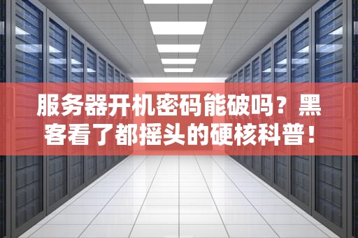 服务器开机密码能破吗？黑客看了都摇头的硬核科普！