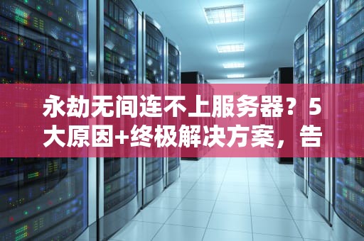 永劫无间连不上服务器？5大原因+终极解决方案，告别卡顿烦恼！