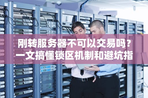 刚转服务器不可以交易吗？一文搞懂锁区机制和避坑指南！