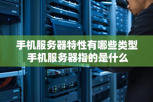 手机服务器特性有哪些类型 手机服务器指的是什么