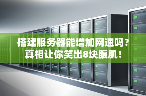 搭建服务器能增加网速吗？真相让你笑出8块腹肌！