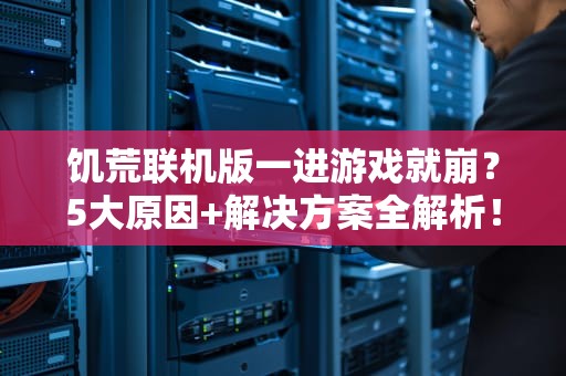 饥荒联机版一进游戏就崩？5大原因+解决方案全解析！