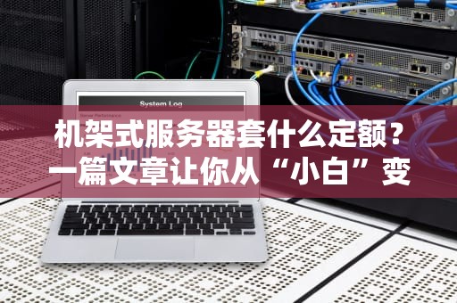 机架式服务器套什么定额？一篇文章让你从“小白”变“老司机”！