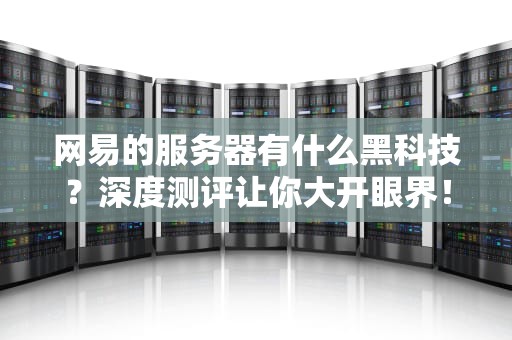 网易的服务器有什么黑科技？深度测评让你大开眼界！