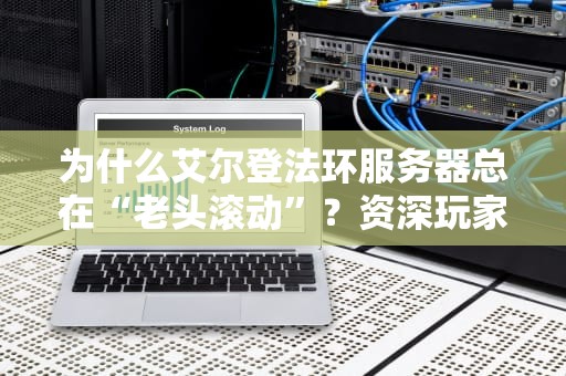为什么艾尔登法环服务器总在“老头滚动”？资深玩家带你揭秘背后的技术乐子！