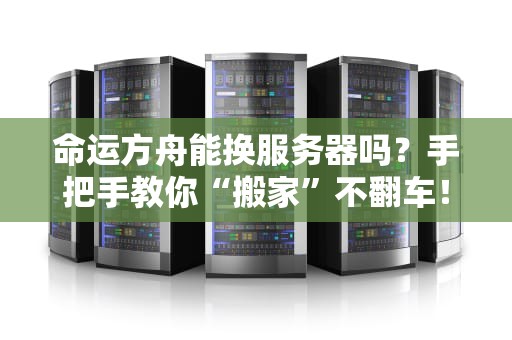 命运方舟能换服务器吗？手把手教你“搬家”不翻车！