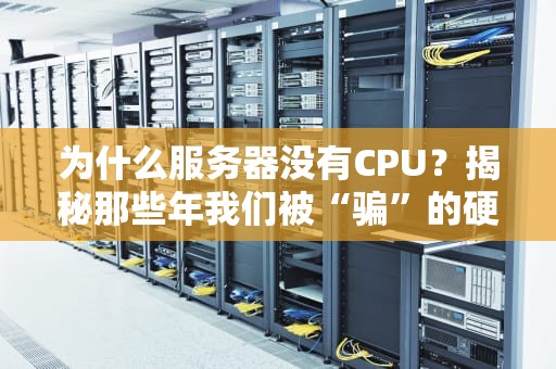 为什么服务器没有CPU？揭秘那些年我们被“骗”的硬件真相！