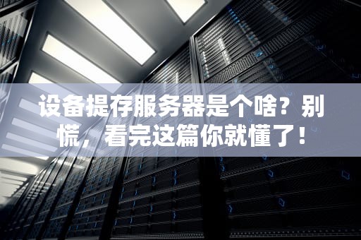设备提存服务器是个啥？别慌，看完这篇你就懂了！
