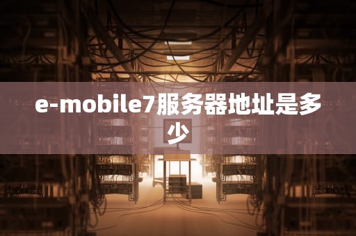 e-mobile7服务器地址是多少