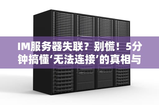 IM服务器失联？别慌！5分钟搞懂‘无法连接’的真相与自救指南