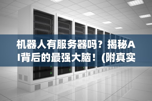 机器人有服务器吗？揭秘AI背后的最强大脑！(附真实测评数据)