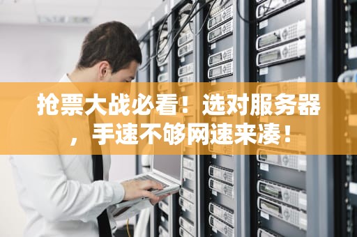 抢票大战必看！选对服务器，手速不够网速来凑！