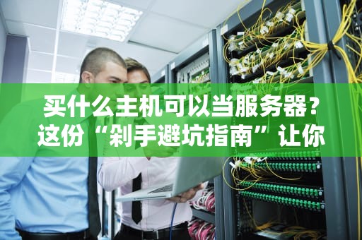 买什么主机可以当服务器？这份“剁手避坑指南”让你秒变老司机！