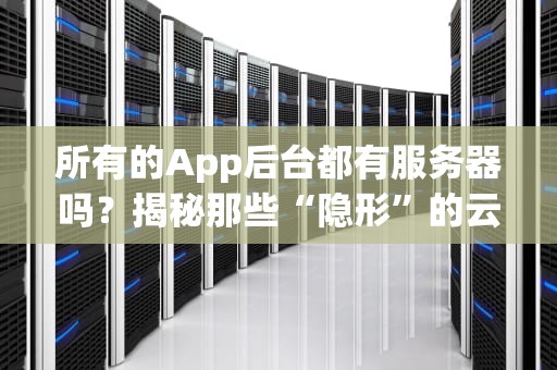 所有的App后台都有服务器吗？揭秘那些“隐形”的云端打工人！