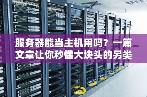 服务器能当主机用吗？一篇文章让你秒懂大块头的另类玩法！