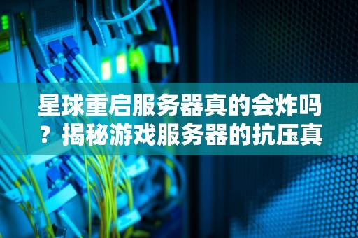 星球重启服务器真的会炸吗？揭秘游戏服务器的抗压真相！