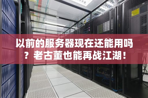 以前的服务器现在还能用吗？老古董也能再战江湖！