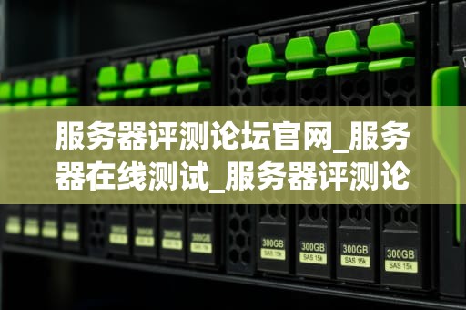 服务器评测论坛官网_服务器在线测试_服务器评测论坛官网：技术交流与信息共享的平台