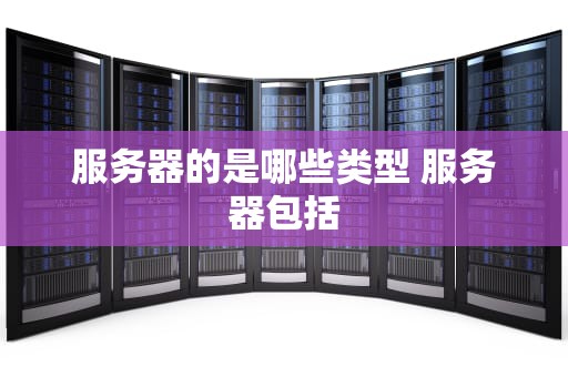 服务器的是哪些类型 服务器包括