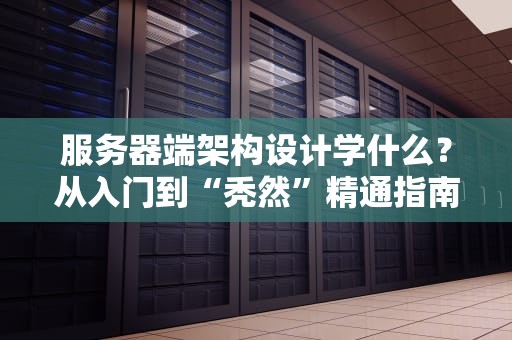 服务器端架构设计学什么？从入门到“秃然”精通指南！
