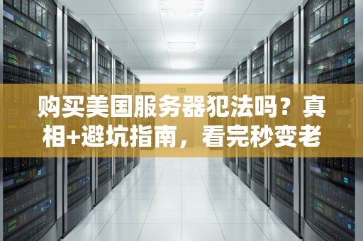 购买美国服务器犯法吗？真相+避坑指南，看完秒变老司机！