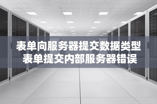 表单向服务器提交数据类型 表单提交内部服务器错误