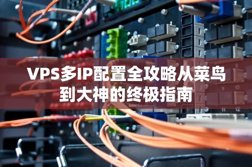 VPS多IP配置全攻略从菜鸟到大神的终极指南