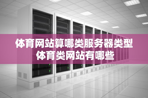 体育网站算哪类服务器类型 体育类网站有哪些